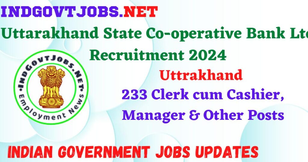 Uttarakhand State Co-operative Bank Ltd Recruitment 2024 – 233 Clerk cum Cashier, Manager & Other Posts Indgovtjobs