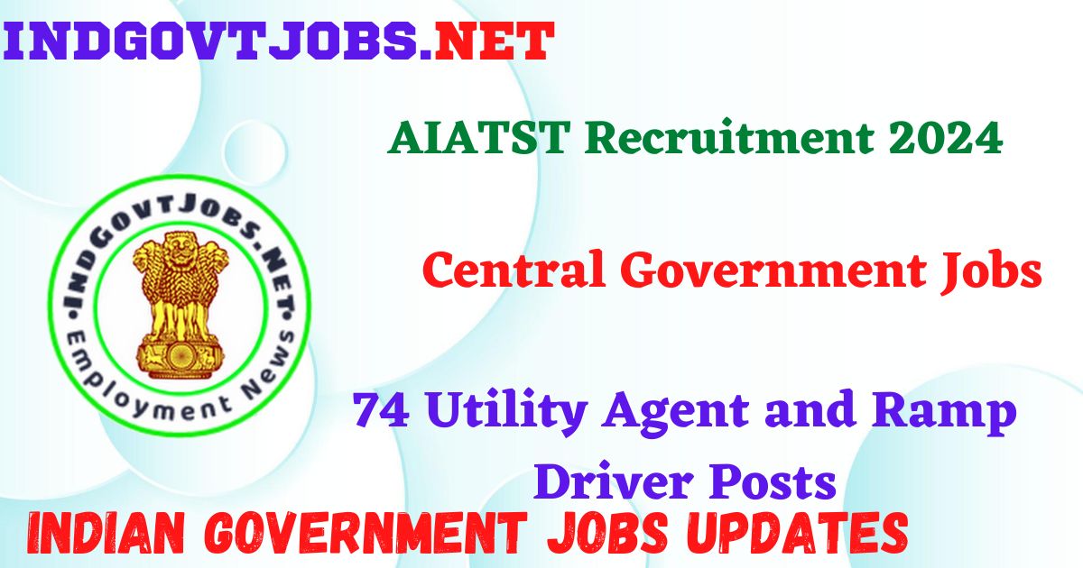 AIATST Recruitment 2024 – 74 Utility Agent and Ramp Driver Posts Indgovtjobs