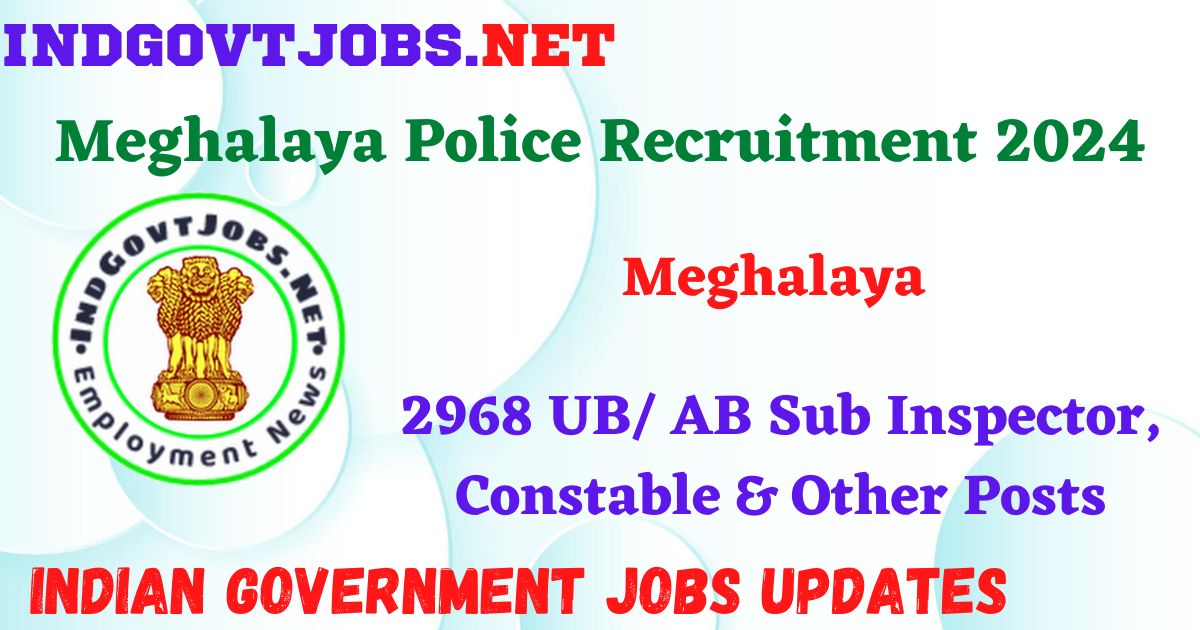 Meghalaya Police Recruitment 2024 - 2968 UB/ AB Sub Inspector, Constable & Other Posts Indgovtjobs