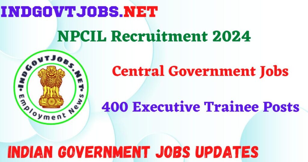 NPCIL Recruitment 2024 - 400 Executive Trainee Posts Indgovtjobs