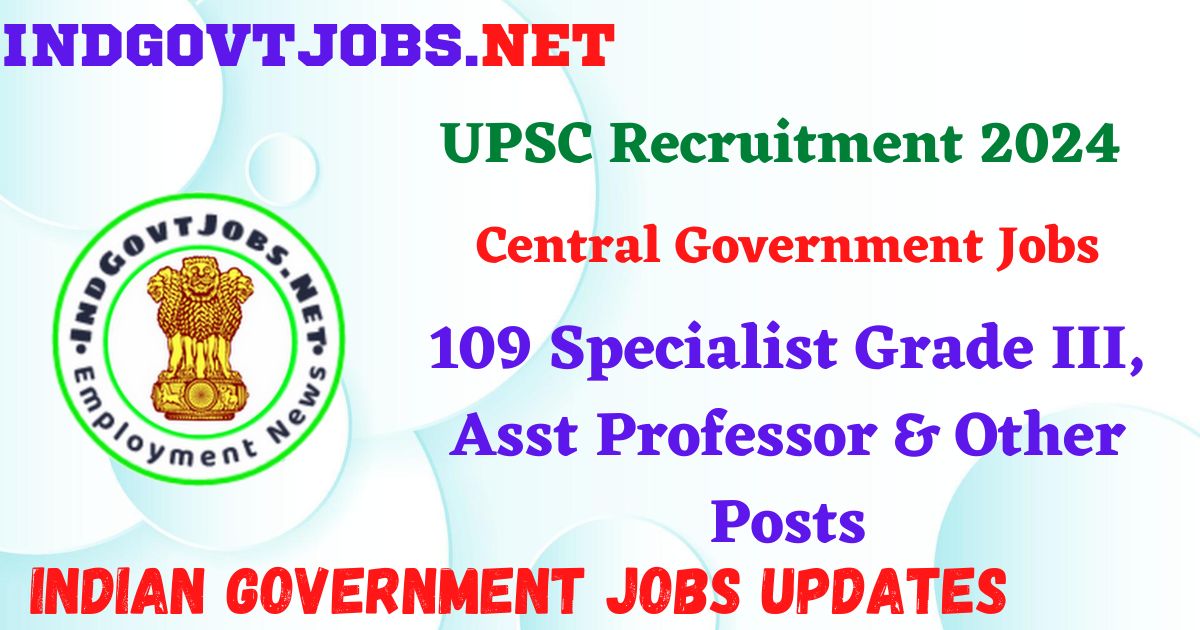 UPSC Recruitment 2024 – 109 Specialist Grade III, Asst Professor & Other Posts IndGovtjobs