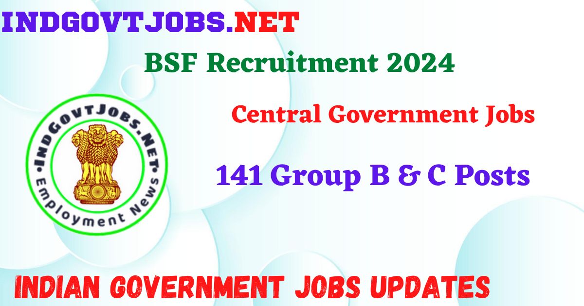 BSF Recruitment 2024 – 141 Group B & C Posts Indgovtjobs
