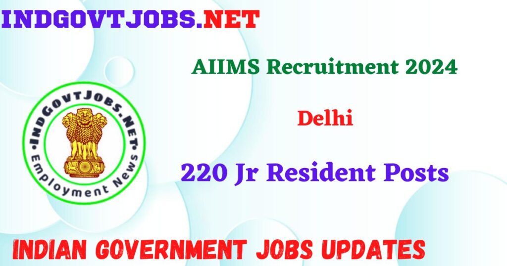 AIIMS Delhi Recruitment 2024 – 220 Jr Resident Posts Indgovtjobs