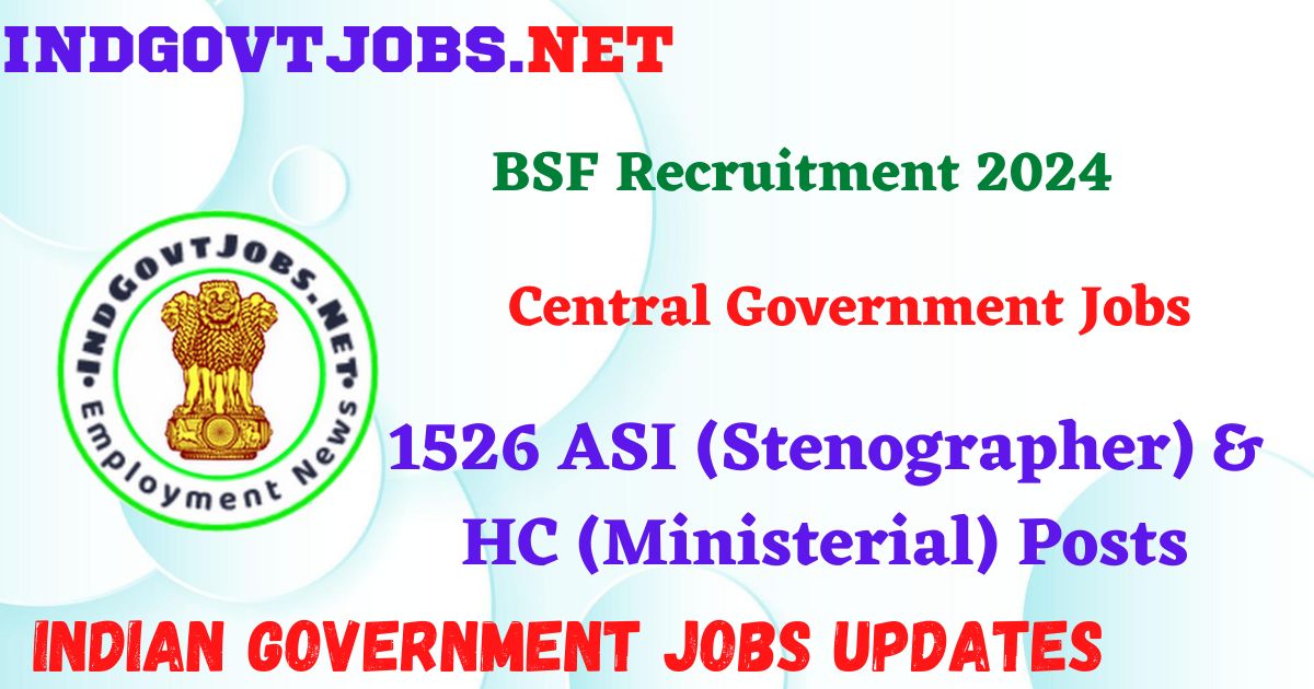 BSF Recruitment 2024 – 1526 ASI (Stenographer) & HC (Ministerial) Posts Indgovtjobs