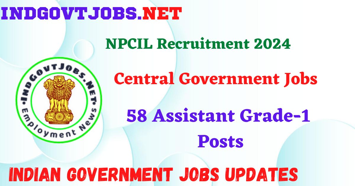 NPCIL Recruitment 2024 – 58 Assistant Grade-1 Posts Indgovtjobs