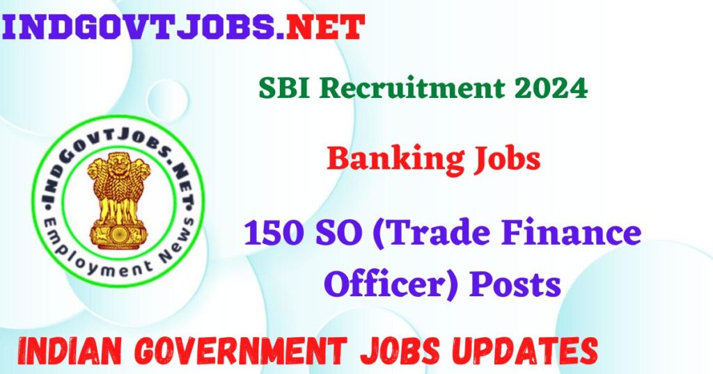 SBI Recruitment 2024 – 150 SO (Trade Finance Officer) Posts Indgovtjobs