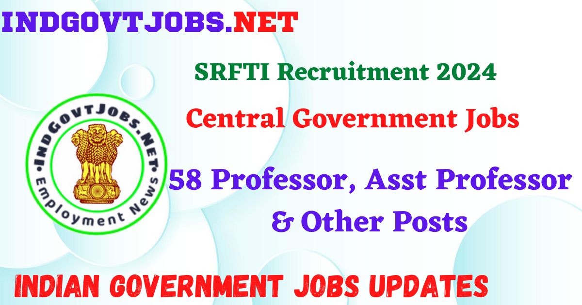 SRFTI Recruitment 2024 – 58 Professor, Asst Professor & Other Posts IndGovtjobs