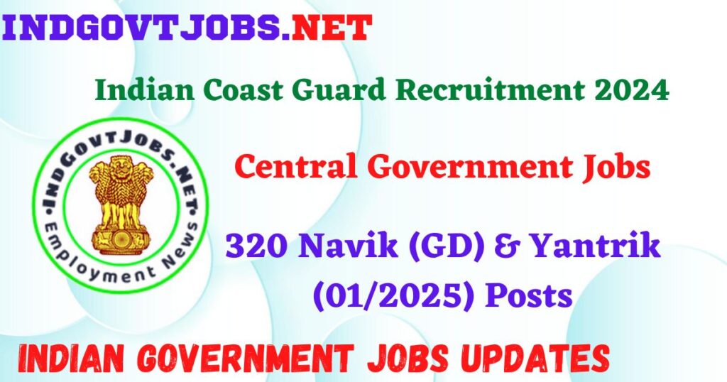 Indian Coast Guard Recruitment 2024 – 320 Navik (GD) & Yantrik (01/2025) Posts IndGovtjobs