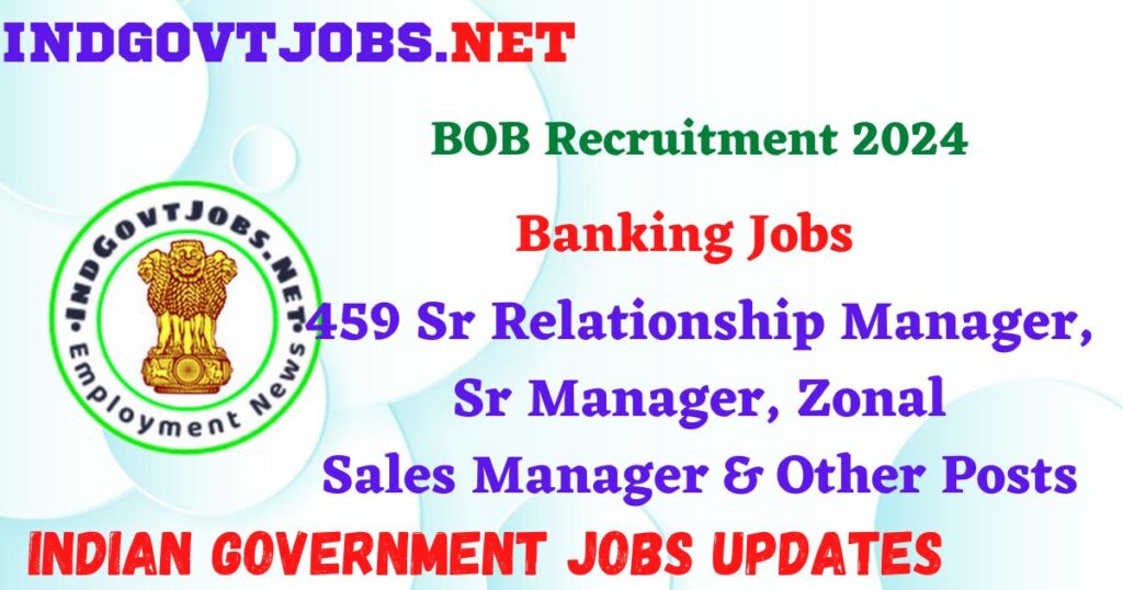 BOB Recruitment 2024 – 459 Sr Relationship Manager, Sr Manager, Zonal Sales Manager & Other Posts IndGovtjobs