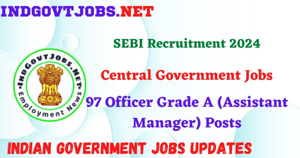 SEBI Recruitment 2024 – 97 Officer Grade A (Assistant Manager) Posts IndGovtjobs