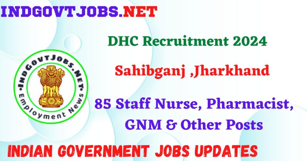 DHC Sahibganj Recruitment 2024 – 85 Staff Nurse, Pharmacist, GNM & Other Posts IndGovtjobs
