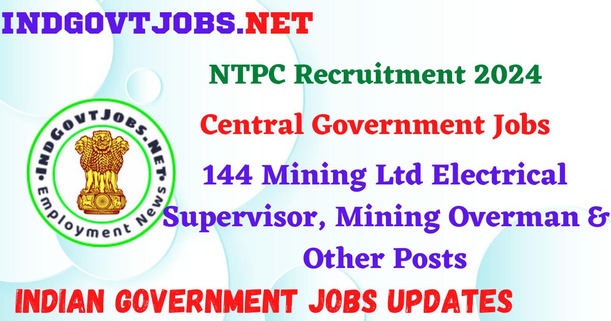 NTPC Recruitment 2024 – 144 Mining Ltd Electrical Supervisor, Mining Overman & Other Posts IndGovtjobs