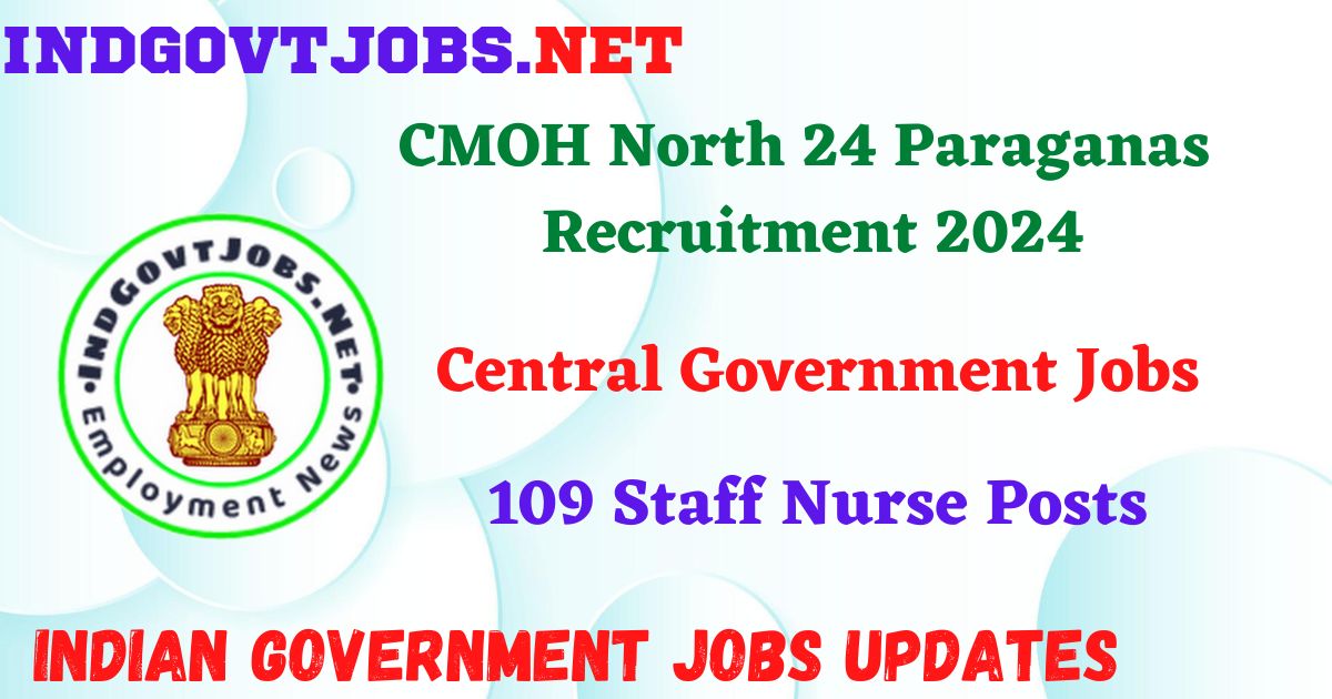 CMOH North 24 Paraganas Recruitment 2024 – 109 Staff Nurse Posts IndGovtjobs