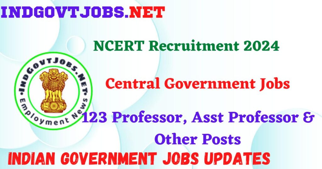 NCERT Recruitment 2024 – 123 Professor, Asst Professor & Other Posts IndGovtjobs