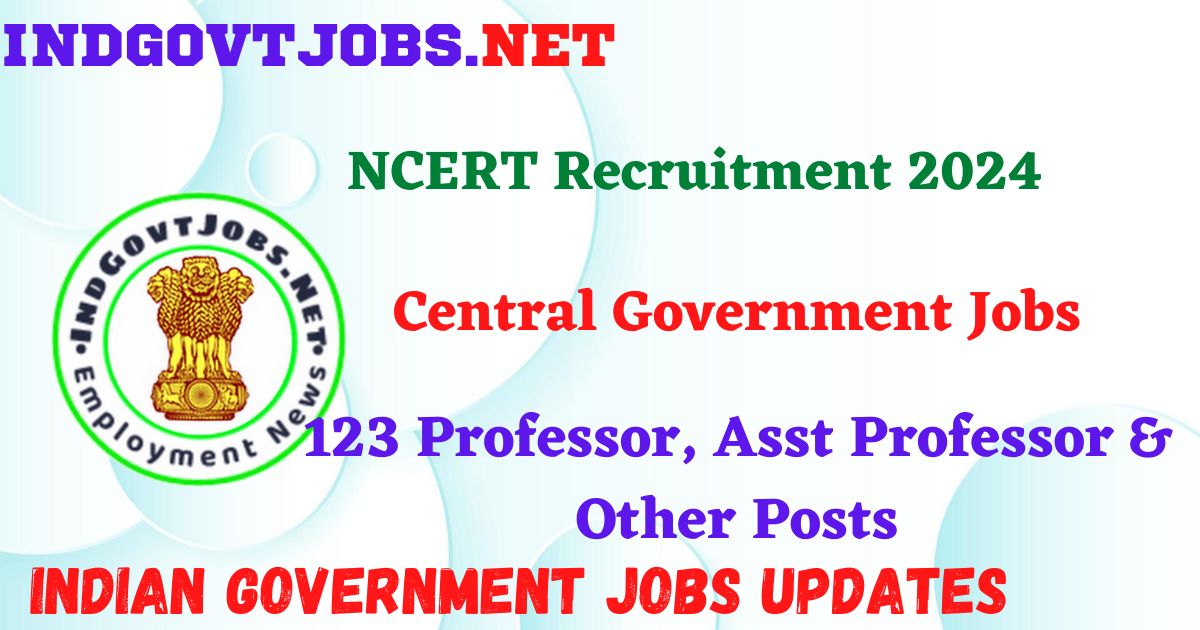 NCERT Recruitment 2024 – 123 Professor, Asst Professor & Other Posts IndGovtjobs