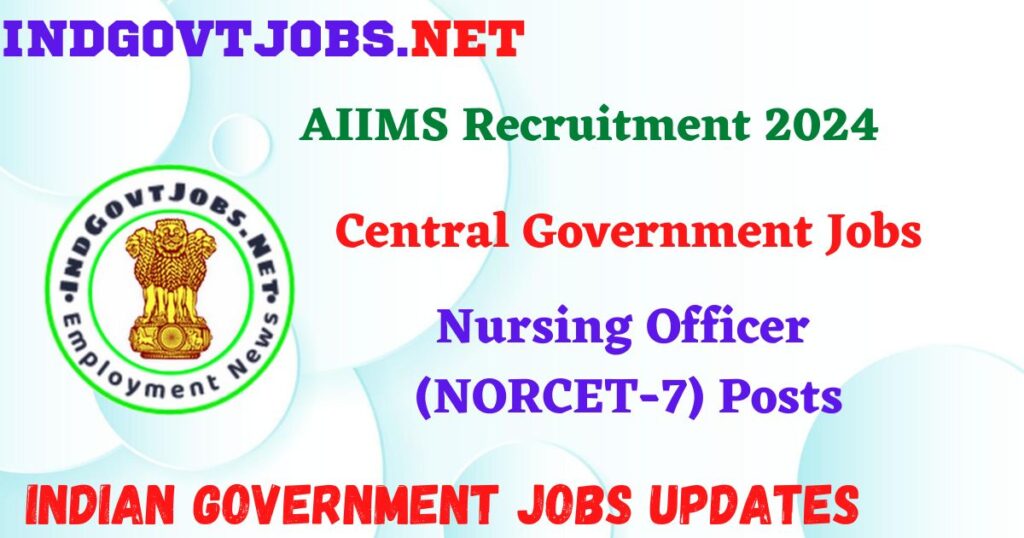 AIIMS Recruitment 2024 – Nursing Officer (NORCET-7) Posts IndGovtjobs