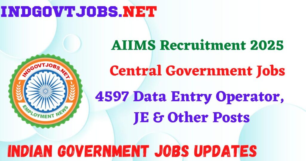 AIIMS Recruitment 2025 - 4597 Data Entry Operator, JE & Other Posts IndGovtjobs