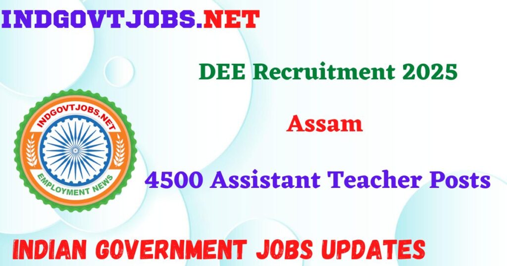 DEE Assam Recruitment 2025 – 4500 Assistant Teacher  Posts Indgovtjobs