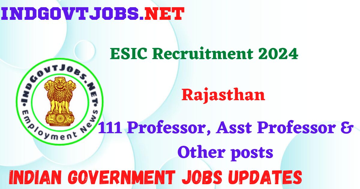 ESIC Rajasthan Recruitment 2024 - 111 Professor, Asst Professor & Other posts IndGovtjobs