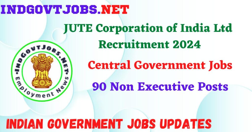 JUTE Corporation of India Ltd Recruitment 2024 – 90 Non Executive Posts IndGovtjobs