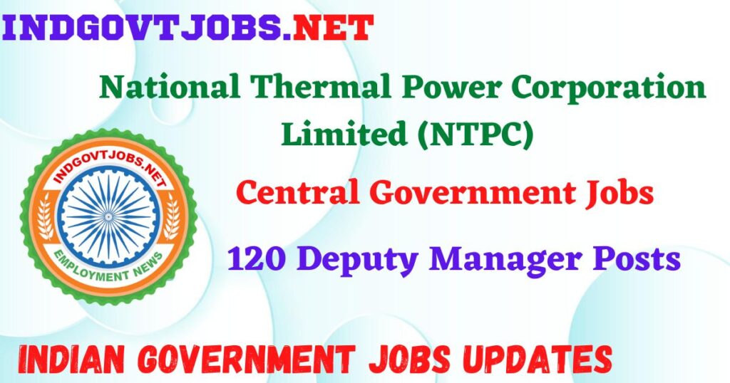 NTPC Ltd Recruitment 2024 – 120 Deputy Manager Posts IndGovtjobs
