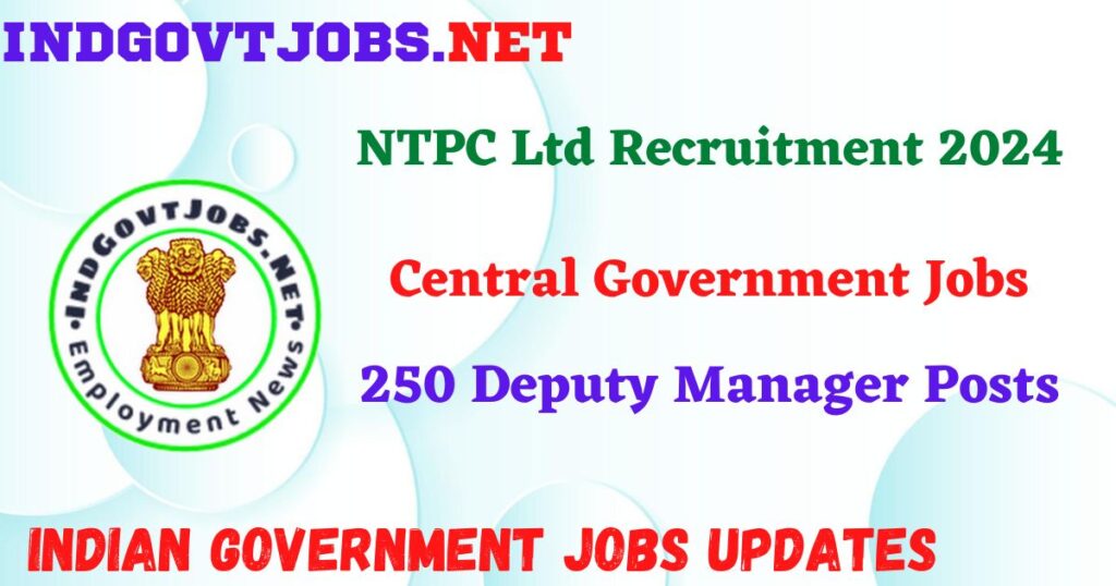 NTPC Ltd Recruitment 2024 – 250 Deputy Manager Posts IndGovtjobs