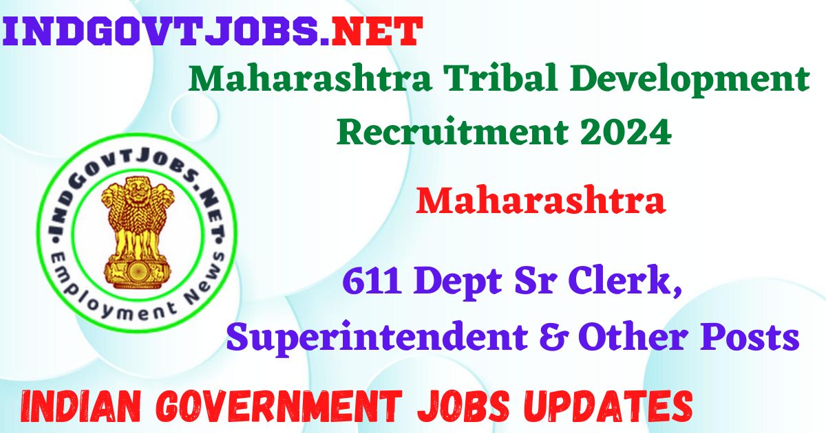Maharashtra Tribal Development Recruitment 2024 – 611 Dept Sr Clerk, Superintendent & Other Posts IndGovtjobs