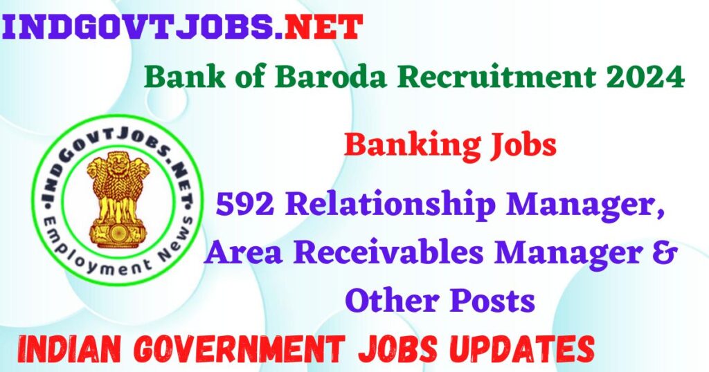 Bank of Baroda Recruitment 2024 - 592 Relationship Manager, Area Receivables Manager & Other Posts IndGovtjobs