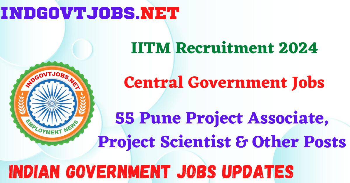 IITM Recruitment 2024 – 55 Pune Project Associate, Project Scientist & Other Posts Employment News