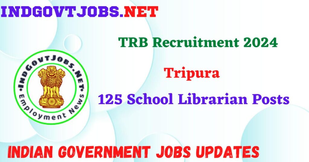 TRB Tripura Recruitment 2024 - 125 School Librarian Posts IndGovtjobs