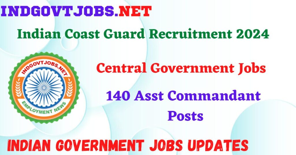 Indian Coast Guard Recruitment 2024 – 140 Asst Commandant Posts IndGovtjobs