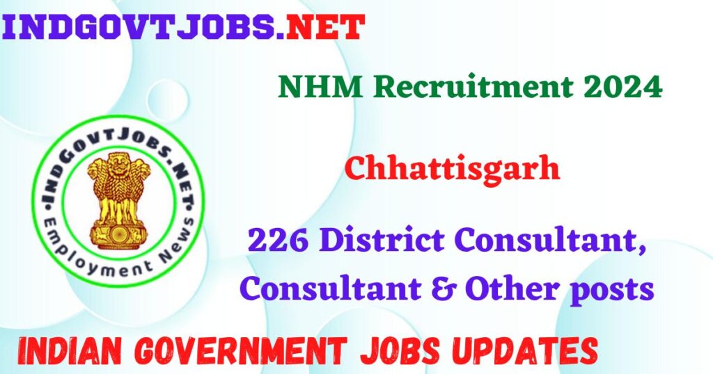 NHM Chhattisgarh Recruitment 2024 – 226 District Consultant, Consultant & Other posts IndGovtjobs