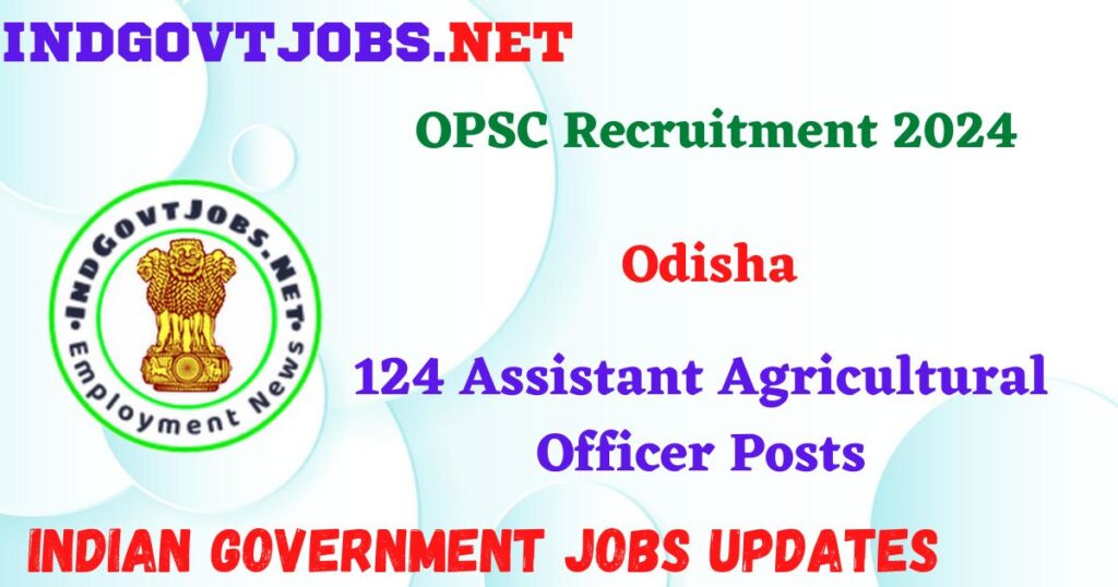 OPSC Recruitment 2024 – 124 Assistant Agricultural Officer Posts IndGovtjobs