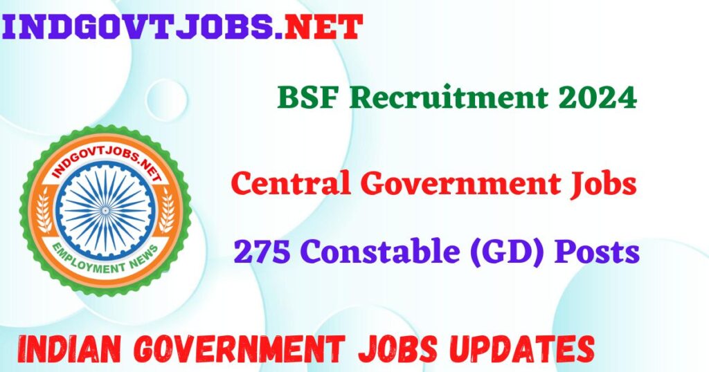 BSF Recruitment 2024 – 275 Constable (GD) Posts IndGovtjobs