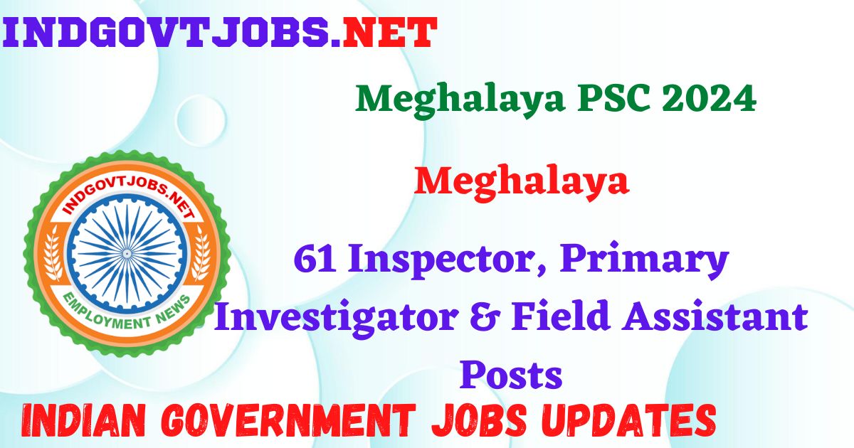 Meghalaya PSC 2024 - 61 Inspector, Primary Investigator & Field Assistant Posts IndGovtjobs