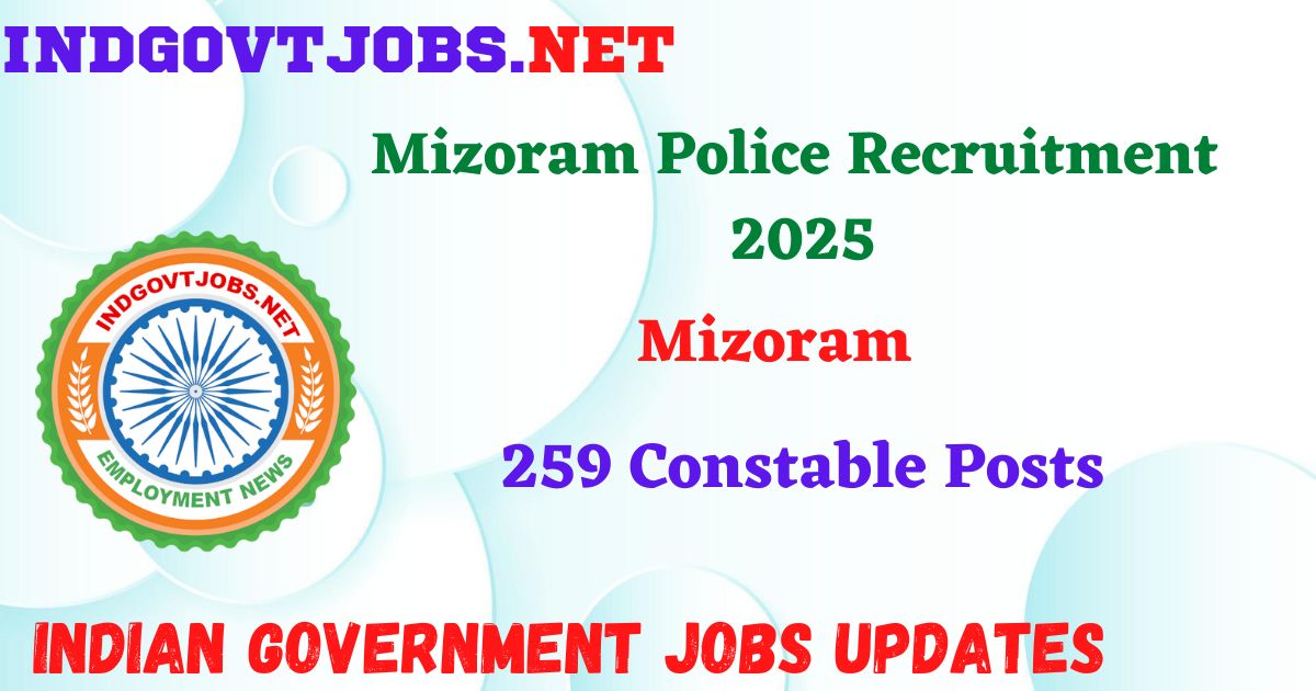 Mizoram Police Recruitment 2025 – 259 Constable Posts IndGovtjobs