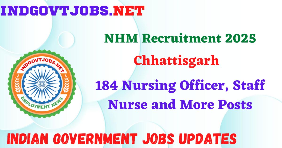 NHM Chhattisgarh Recruitment 2025 - 184 Nursing Officer, Staff Nurse and More Posts IndGovtjobs