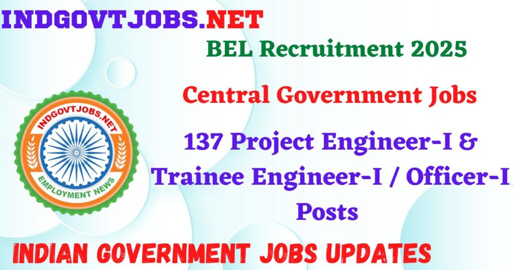 BEL Recruitment 2025 – 137 Project Engineer-I & Trainee Engineer-I / Officer-I Posts Indgovtjob