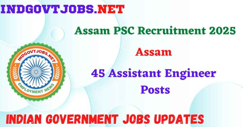Assam PSC Recruitment 2025 – 45 Assistant Engineer Posts Indgovtjob