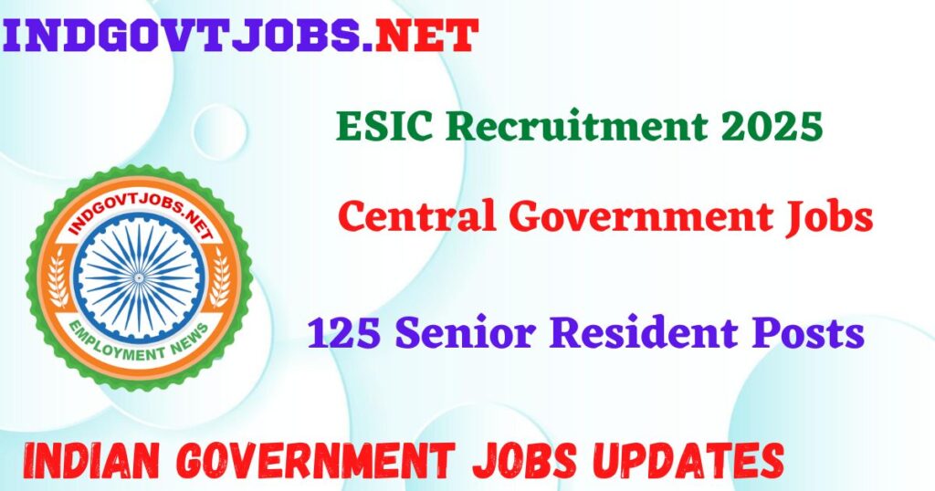 ESIC Recruitment 2025 - 125 Senior Resident Posts IndGovtjobs