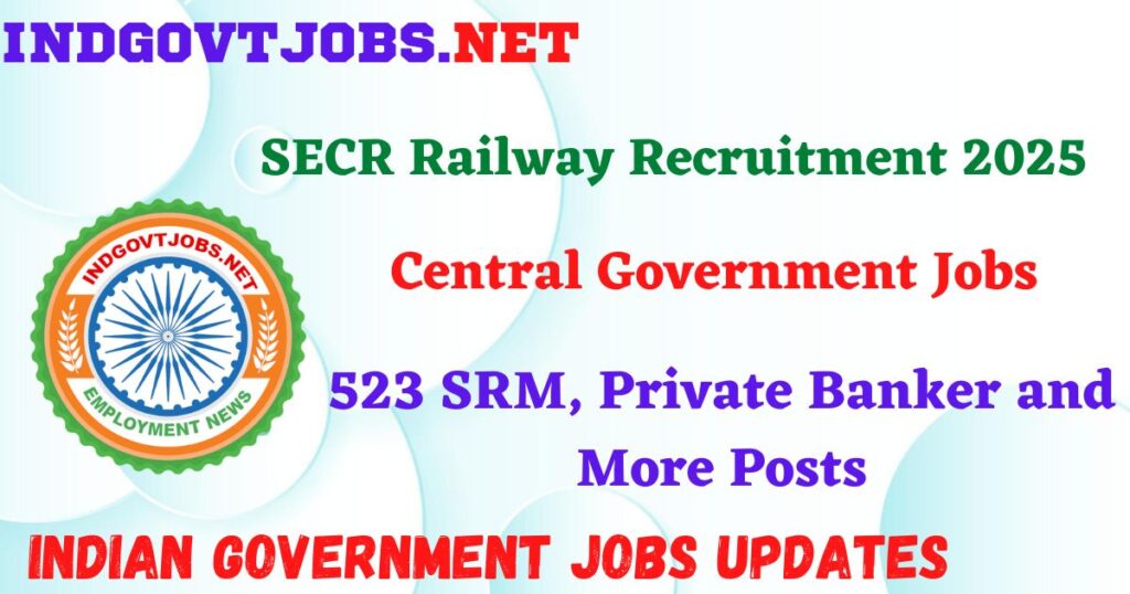 SECR Railway Recruitment 2025 – 523 SRM, Private Banker and More Posts Indgovtjob