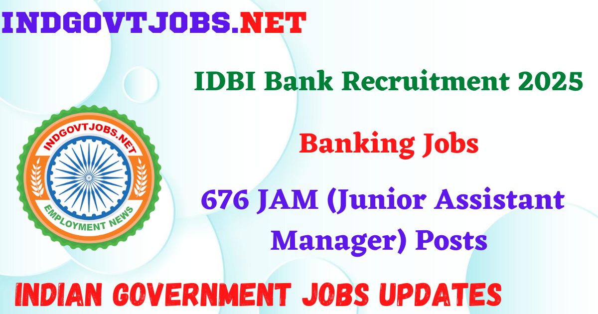 IDBI Bank Recruitment 2025 - 676 JAM (Junior Assistant Manager) Posts IndGovtjobs