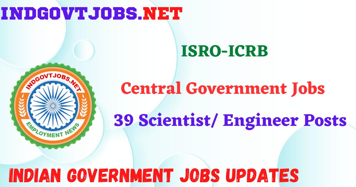 ISRO ICRB Recruitment 2025 - 39 Scientist/ Engineer Posts IndGovtjobs