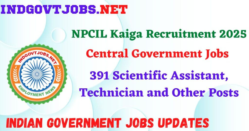 NPCIL Kaiga Recruitment 2025 - 391 Scientific Assistant, Technician and Other Posts IndGovtjobs