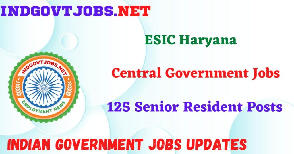 ESIC Haryana Recruitment 2025 – 125 Senior Resident Posts IndGovtjobs