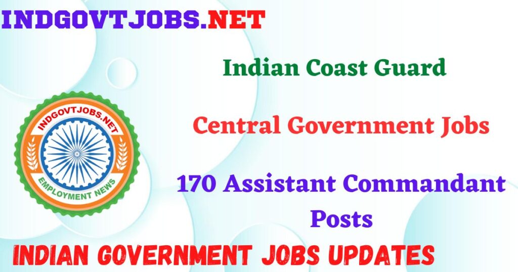 Indian Coast Guard Recruitment 2025 – 170 Assistant Commandant Posts IndGovtjobs