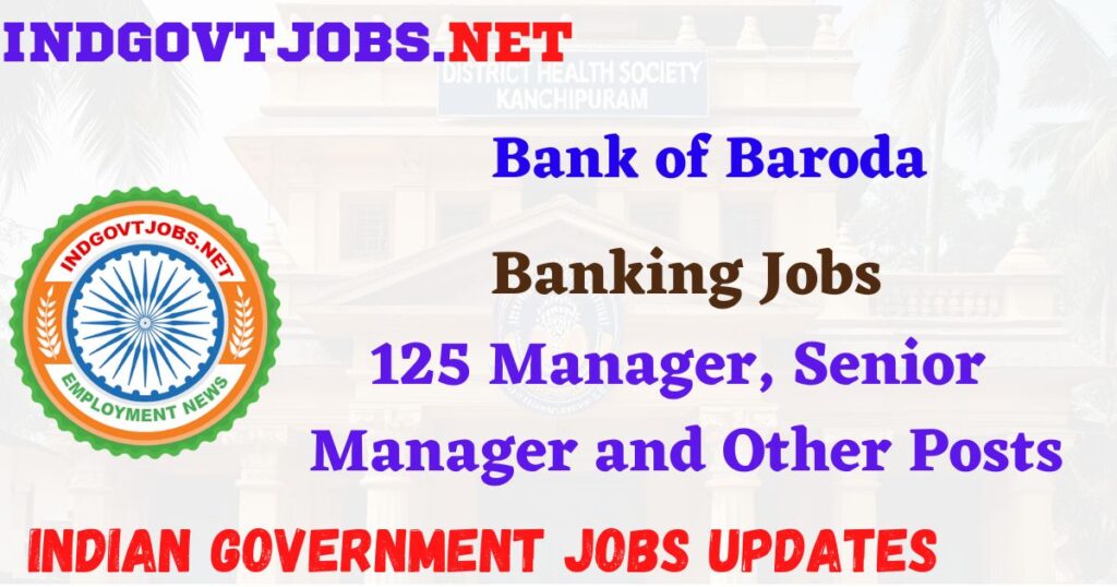 Bank of Baroda Recruitment 2025 – 125 Manager, Senior Manager and Other Posts IndGovtjobs