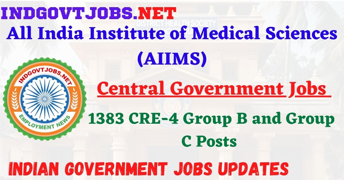AIIMS Recruitment 2025 – 1383 CRE-4 Group B and Group C Posts IndGovtjobs