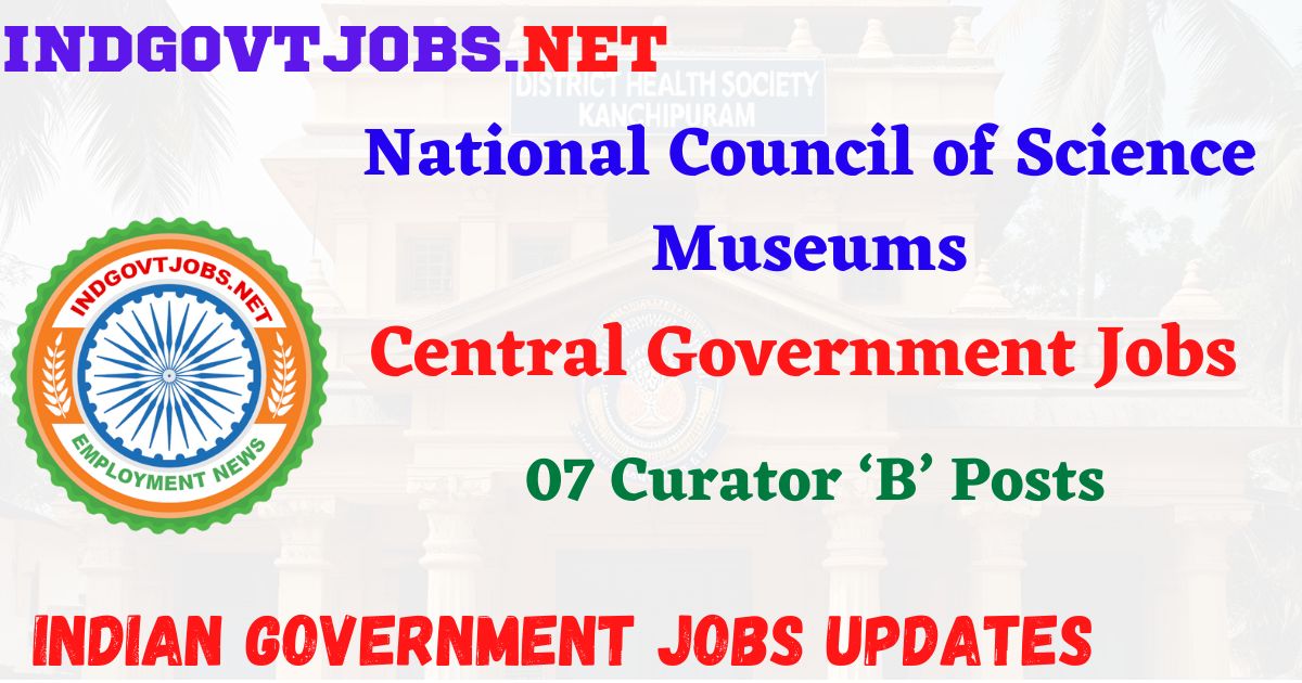 National Council of Science Museums Recruitment 2025 – 07 Curator ‘B’ Posts IndGovtjobs