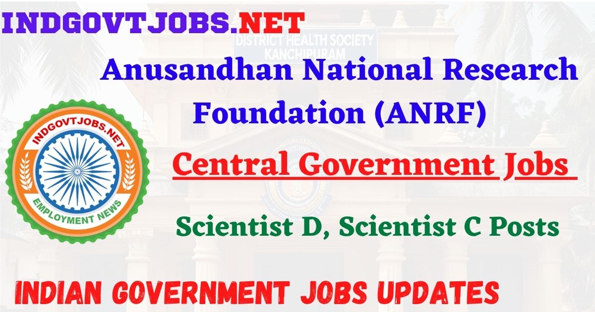 ANRF Recruitment 2025 – 07 Scientist D, Scientist C Posts Indgovtjob